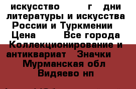 1.1) искусство : 1984 г - дни литературы и искусства России и Туркмении › Цена ­ 89 - Все города Коллекционирование и антиквариат » Значки   . Мурманская обл.,Видяево нп